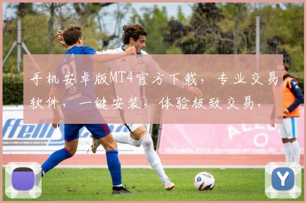 手机安卓版MT4官方下载，专业交易软件，一键安装，体验极致交易，稳定可靠，三步轻松拥有