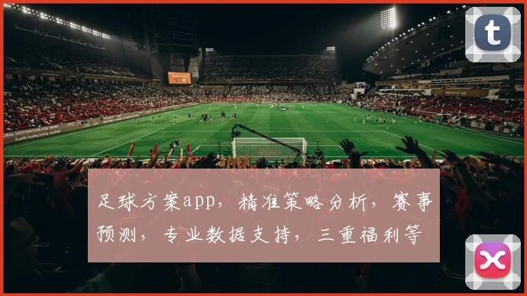 足球方案app，精准策略分析，赛事预测，专业数据支持，三重福利等你来