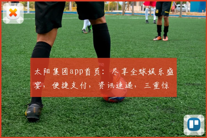 太阳集团app首页：尽享全球娱乐盛宴，便捷支付，资讯速递，三重惊喜，尽在掌握