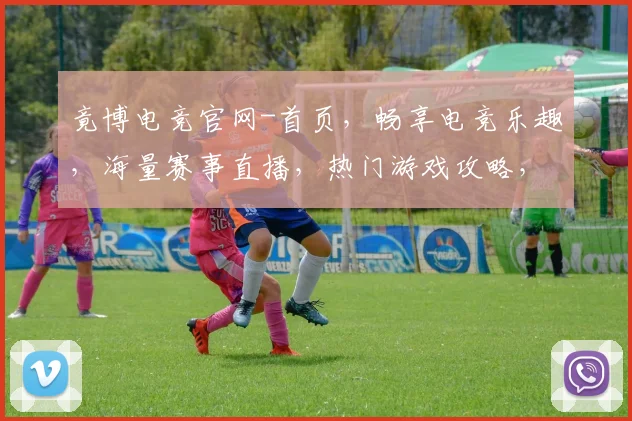 竟博电竞官网-首页，畅享电竞乐趣，海量赛事直播，热门游戏攻略，一站式电竞体验，三重福利等你来