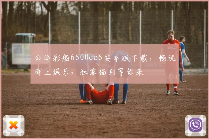 公海彩船6600cc6安卓版下载,畅玩海上娱乐,独家福利等你来