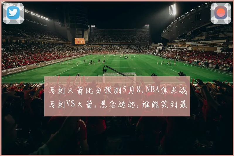 马刺火箭比分预测5月8,NBA焦点战马刺VS火箭,悬念迭起,谁能笑到最后