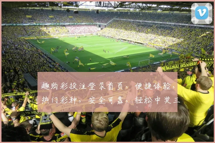 趣购彩投注登录首页,便捷体验,热门彩种,安全可靠,轻松中奖三步走,尽在掌握